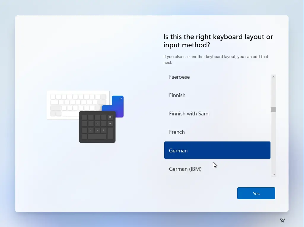 Computergenerierter Alternativtext:
Is this the right keyboard layout or 
input method? 
If you also use another keyboard layout you can add that 
Faeroese 
Finnish 
Finnish With Sami 
French 
German 
German (IBM) 
Yes 